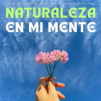 Naturaleza En Mi Mente: Relajantes Sonidos Del Bosque Para Una Intensa Sesión De Yoga by Relajacion Yoga Conjunto