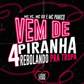 Vem de 4 Piranha Rebolando pra Tropa by MC PANICO