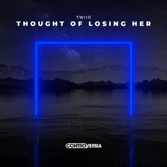 Thought of Losing Her by TWIIG