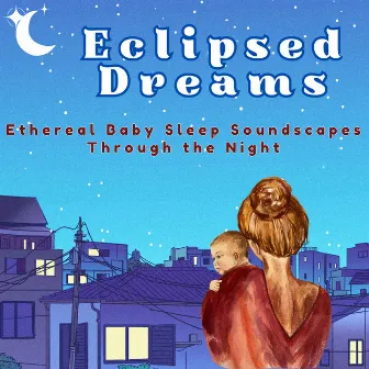 Eclipsed Dreams: Ethereal Baby Sleep Soundscapes by Lucid Dream Doctor