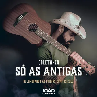 Coletânea - Só As Antigas - Relembrando As Minhas Composições by João Carreiro