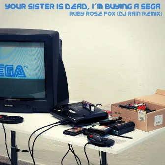 Your Sister Is Dead, I'm Buying a Sega (DJ Rain Remix) by Ruby Rose Fox