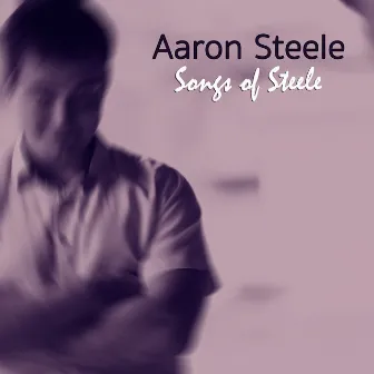 Songs of Steele by Aaron Steele