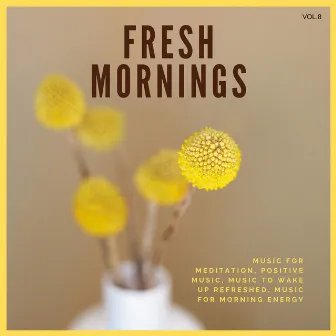 Fresh Mornings (Music For Meditation, Positive Music, Music To Wake Up Refreshed, Music For Morning Energy) Vol. 8 by Restorative Meditation & Yoga Productions