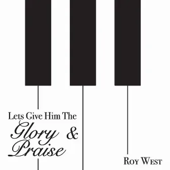 Let's Give Him the Glory and Praise by Roy West