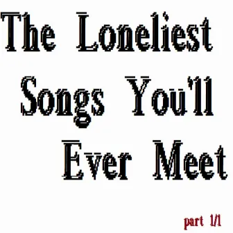 The Loneliest Songs You'll Ever Meet (Part 1/1) by 120% Says You're Going to Explode!