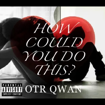 How Could You Do This by OTR Qwan