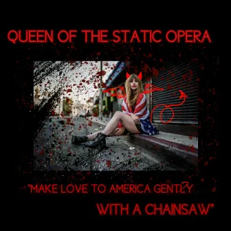 Make Love to America Gently with a Chainsaw by Queen of the Static Opera