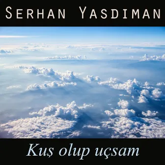 Kuş Olup Uçsam by Serhan Yasdıman