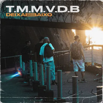 T. M. M. V. D. B. by DEIXA BAIXO