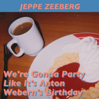 We're Gonna Party Like It's Anton Webern's Birthday by Jeppe Zeeberg