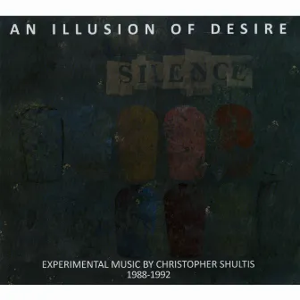 An Illusion of Desire: Experimental Music by Christopher Shultis 1988-1992 by Christopher Shultis