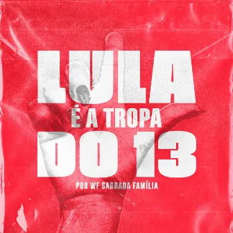 Lula É a Tropa do 13 by WF Família Sagrada Família