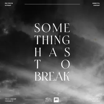 Something Has To Break by Essential Worship