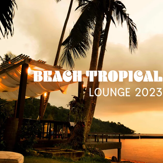 Beach Tropical Lounge 2023: Paradise Of Lounge, Smooth Jazz Compilations Of Iconic Beats And Relaxing Melodies