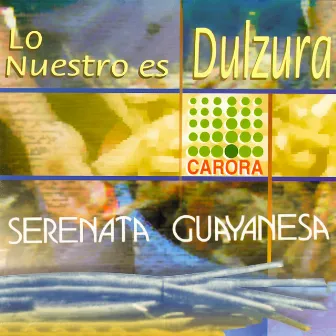 Lo Nuestro Es Dulzura Carora by Serenata Guayanesa