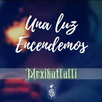 Una Luz Encendemos by Mexikatlalli