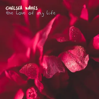 The Love Of My Life by Chelsea Waves