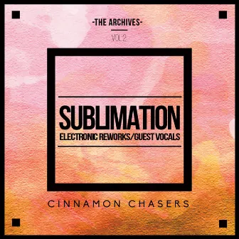 The Archives, Vol. 2: Sublimation (Electronic Reworks & Guest Vocals) by Cinnamon Chasers