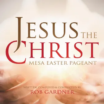 Jesus the Christ: Mesa Easter Pageant by Rob Gardner