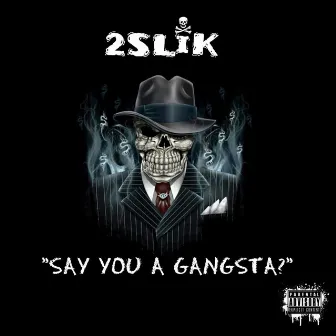 Say You a Gangsta? by 2SLiK