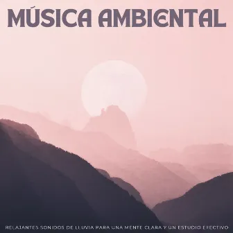 Música Ambiental: Relajantes Sonidos De Lluvia Para Una Mente Clara Y Un Estudio Efectivo by Lectura de música de fondo