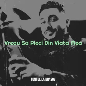 Vreau Sa Pleci Din Viata Mea by TONI DE LA BRASOV