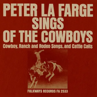 Peter La Farge Sings of the Cowboys: Cowboy, Ranch and Rodeo Songs, and Cattle Calls by Peter La Farge