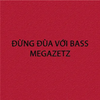 Đừng đùa với Bass by MEGAZETZ