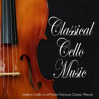 Classical Cello Music: Mellow Cello and Piano Famous Classic Pieces by Relaxing Classical Music Academy