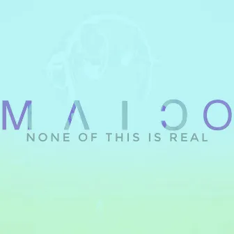 None of This Is Real by Maico