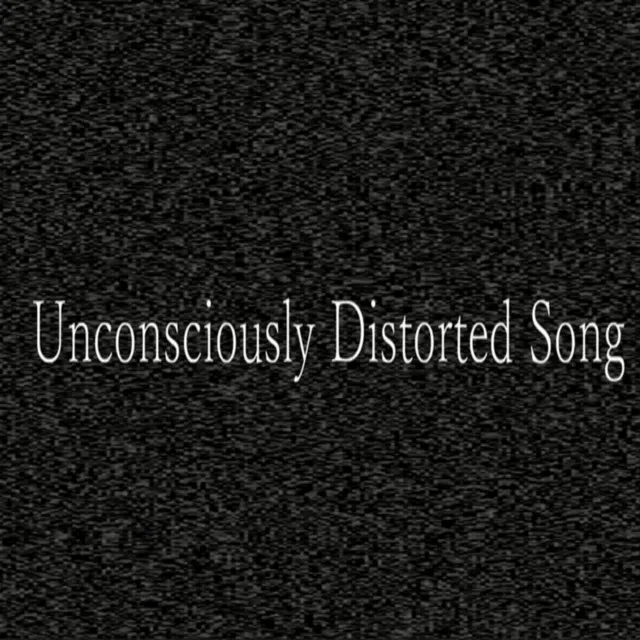 Unconsciously Distorted Song