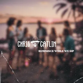 Reminisce While we Sip by Chris Catlin