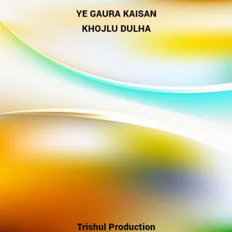 ye gaura kaisan khojlu dulha by 