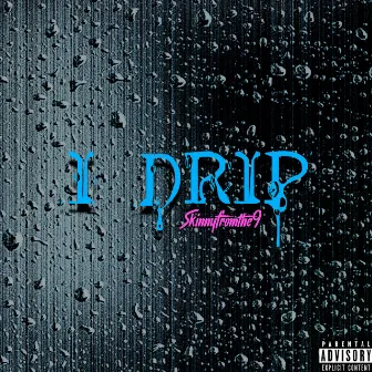 I Drip by Skinnyfromthe9