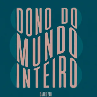 Dono do Mundo Inteiro by Cairozin