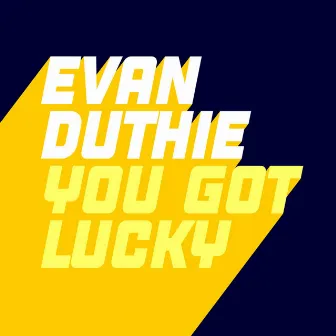 You Got Lucky by Evan Duthie