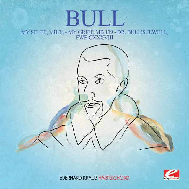 Bull: My Selfe, MB 38 - My Grief, MB 139 - Dr. Bull's Jewell, FWB CXXXVIII (Digitally Remastered)