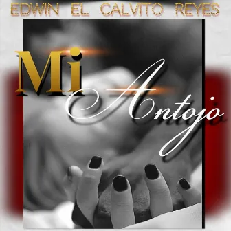 Mi Antojo by Edwin el Calvito Reyes