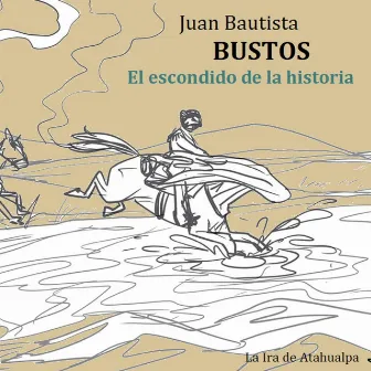 Juan Bautista Bustos el Escondido de la Historia by La Ira de Atahualpa