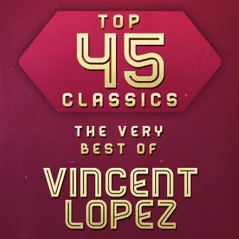 Top 45 Classics - The Very Best of Vincent Lopez by Vincent Lopez