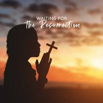 Waiting for the Resurrection: Christian Easter Meditation Music for Prayers and Contemplations by Bible Study Music