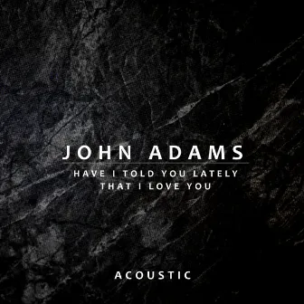 Have I Told You Lately That I Love You (Acoustic) by John Adams