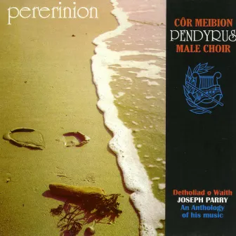 Pererinion (Detholiad O Waith Joseph Parry An Anthology Of His Music) by Cor Meibion Pendyrus Male Voice Choir