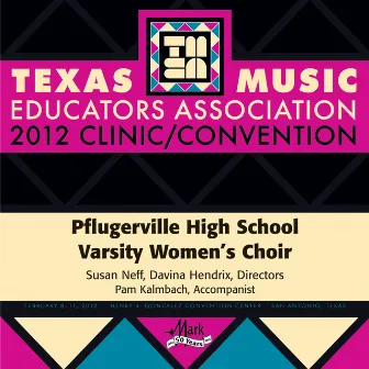 2012 Texas Music Educators Association (TMEA): Pflugerville High School Varsity Women’s Choir by Pflugerville High School Varsity Women's Choir