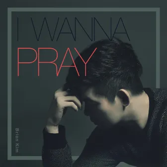 I Wanna Pray by Brian Kim