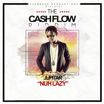 Nuh Lazy (The Cashflow Riddim) [Turn Me Up Productions Presents] by Jupitar