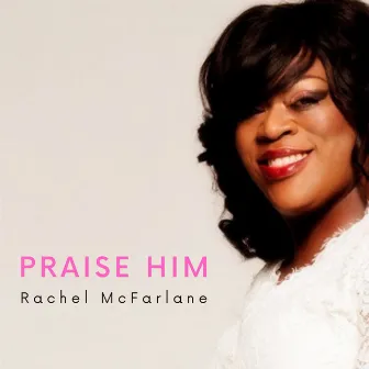 Praise Him by Rachel McFarlane