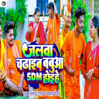 Jalwa Chadhaib Babua SDM Hoihe by Mamta Maurya