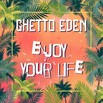 Enjoy Your Life by Ghetto Eden